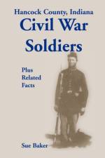 Hancock County, Indiana, Civil War Soldiers Plus Related Facts af Sue Baker