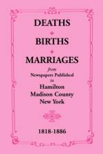 Deaths, Births, Marriages from Newspapers Published in Hamilton, Madison County, New York, 1818-1886 af Mary K Meyer