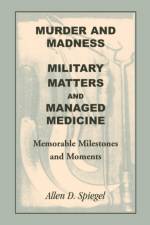 Murder and Madness, Military Matters and Managed Medicine, Memorable Milestones and Moments af Allen D Spiegel
