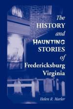 History and Haunting Stories of Fredericksburg, Virginia af Helen Marler