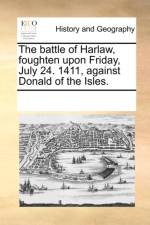The Battle of Harlaw, Foughten Upon Friday, July 24. 1411, Against Donald of the Isles. af Multiple Contributors