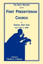 The Early Records of the First Presbyterian Church at Goshen, New York from 1767-1885 af Charles C Coleman