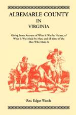 Albemarle County in Virginia, Giving Some Account of What It Was by Nature, of What It was Made by Man, and of Some of the Men Who Made It af Rev Edgar Woods