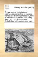 Choice scraps, historical and biographical, consisting of pleasing stories and diverting anecdotes, most of them short to prevent their being tiresome af See Notes Multiple Contributors