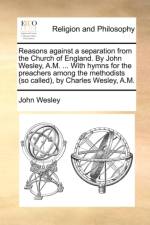 Reasons Against a Separation from the Church of England. by John Wesley, A.M. ... with Hymns for the Preachers Among the Methodists (So Called), by Charles Wesley, A.M. af John Wesley