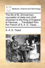 The life of M. Zimmerman, counsellor of state and chief physician to the King of England at Hanover, ... Translated from the French of S. A. D. Tissot af S. A. D. Tissot