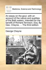 An Essay on the Gout, with an Account of the Nature and Qualities of the Bath Waters. Intended for the Benefit of Richard Tennison, Esq; By Geo. Cheyne, ... the Third Edition.