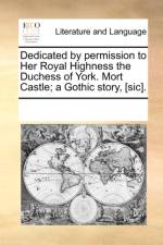 Dedicated by Permission to Her Royal Highness the Duchess of York. Mort Castle; A Gothic Story, [Sic]. af Multiple Contributors