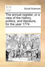 The Annual Register, or a View of the History, Politics, and Literature, for the Year 1774. af Multiple Contributors