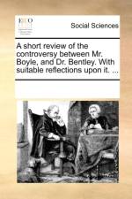 A short review of the controversy between Mr. Boyle, and Dr. Bentley. With suitable reflections upon it. ... af See Notes Multiple Contributors