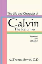 Life and Character of Calvin, the Reformer, Reviewed and Defended af Thomas Smyth
