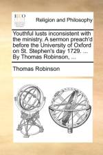 Youthful Lusts Inconsistent with the Ministry. a Sermon Preach'd Before the University of Oxford on St. Stephen's Day 1729. ... by Thomas Robinson, ...