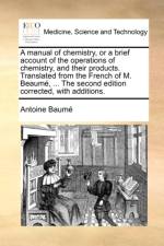 A Manual of Chemistry, or a Brief Account of the Operations of Chemistry, and Their Products. Translated from the French of M. Beaum, ... the Second Edition Corrected, with Additions. af Antoine Baum