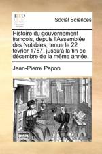 Histoire Du Gouvernement Franois, Depuis L'Assemble Des Notables, Tenue Le 22 Fvrier 1787, Jusqu' La Fin de Dcembre de La Mme Anne. af Jean-Pierre Papon