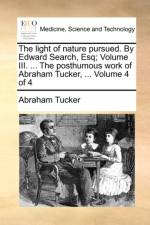 The Light of Nature Pursued. by Edward Search, Esq; Volume III. ... the Posthumous Work of Abraham Tucker, ... Volume 4 of 4 af Abraham Tucker