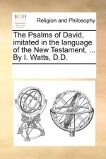 The Psalms of David, Imitated in the Language of the New Testament, ... by I. Watts, D.D. af Multiple Contributors