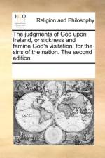 The Judgments of God Upon Ireland, or Sickness and Famine God's Visitation af Multiple Contributors