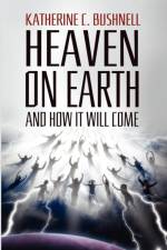 Heaven on Earth and How It Will Come af Katharine C Bushnell