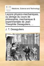 Le ons physico-mechaniques, ou abrege du cours de philosophie, mechanique & experimentale de Jean Theophile Desaguliers, ... af J T Desaguliers