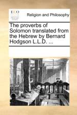The proverbs of Solomon translated from the Hebrew by Bernard Hodgson L.L.D. ... af Multiple Contributors