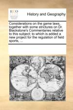 Considerations on the Game Laws, Together with Some Strictures on Dr. Blackstone's Commentaries Relative to This Subject; To Which Is Added a New Project for the Regulation of Field Sports, ... af See Notes Multiple Contributors