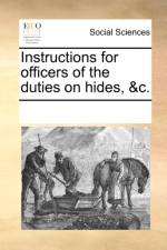 Instructions for Officers of the Duties on Hides, &c. af Multiple Contributors