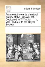 An Attempt Towards a Natural History of the Hanover Rat. Dedicated to T***m. M******r, M.D. and S-Y. to the Royal Society. af Multiple Contributors