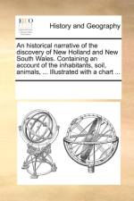 An Historical Narrative of the Discovery of New Holland and New South Wales. Containing an Account of the Inhabitants, Soil, Animals, ... Illustrated with a Chart ... af Multiple Contributors