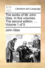 The Works of MR John Glas. in Five Volumes. the Second Edition. ... Volume 1 of 5
