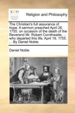 The Christian's Full Assurance of Hope. a Sermon Preached April 26, 1755. on Occasion of the Death of the Reverend Mr. Robert Cornthwaite, ... Who Departed This Life, April 19, 1755. ... by Daniel Noble. af Daniel Noble