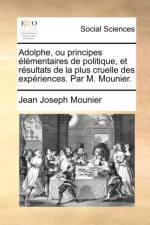 Adolphe, Ou Principes Lmentaires de Politique Et Rsultats de La Plus Cruelle Des Expriences. Par M. Mounier. af Jean Joseph Mounier