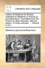 Letters of Madame Du Montier, Collected by Madame Le Prince Le [Sic] Beaumont. Translated from the French by Miss Newman. Second Edition. in Three Volumes. ... Volume 3 of 3 af Madame Leprince de Beaumont