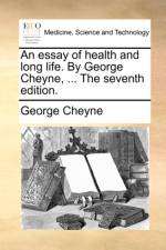 An Essay of Health and Long Life. by George Cheyne, ... the Seventh Edition.