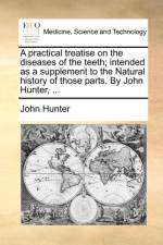A Practical Treatise on the Diseases of the Teeth; Intended as a Supplement to the Natural History of Those Parts. by John Hunter, ... af Dr John Hunter
