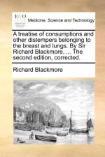 A Treatise of Consumptions and Other Distempers Belonging to the Breast and Lungs. by Sir Richard Blackmore, ... the Second Edition, Corrected. af Richard Blackmore