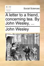 A Letter to a Friend, Concerning Tea. by John Wesley, ... af John Wesley