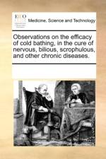 Observations on the Efficacy of Cold Bathing, in the Cure of Nervous, Bilious, Scrophulous, and Other Chronic Diseases. af Multiple Contributors