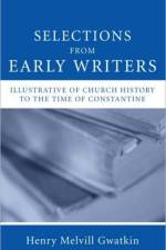 Selections from Early Writers Illustrative of Church History to the Time of Constantine af Henry M. Gwatkin