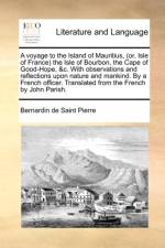 A voyage to the Island of Mauritius, (or, Isle of France) the Isle of Bourbon, the Cape of Good-Hope, &c. With observations and reflections upon natur af Bernardin De Saint Pierre