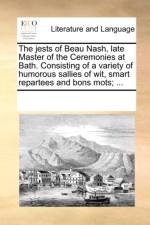 The Jests of Beau Nash, Late Master of the Ceremonies at Bath. Consisting of a Variety of Humorous Sallies of Wit, Smart Repartees and Bons Mots; ... af Multiple Contributors