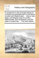 A Companion to the Principal Places of Curiosity and Entertainment in and about London and Westminster. ... Also a New, Large, and Elegant Map of London, Westminster, and Southwark af Multiple Contributors
