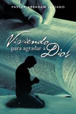 Viviendo Para Agradar a Dios af Pastor Abraham Luciano