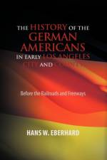 The History of the German Americans In Early Los Angeles City and County af Hans W Eberhard