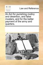 An ACT for Punishing Mutiny and Desertion, and False Musters, and for the Better Payment of the Army and Quarters. af Multiple Contributors
