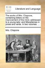 The Works of Mrs. Chapone, Containing Letters on the Improvement of the Mind, Addressed to a Young Lady af Mrs Chapone