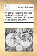 An ACT for Repairing the Road Leading from the City of Dublin to the Town of Dunleer in the County of Lowth. af Multiple Contributors