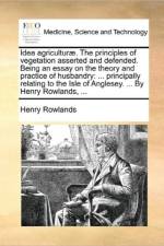 Idea agricultur?. The principles of vegetation asserted and defended. Being an essay on the theory and practice of husbandry: ... principally relating af Henry Rowlands