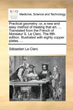 Practical geometry: or, a new and easy method of treating that art. ... Translated from the French of Monsieur S. Le Clerc. The fifth edition. Illustr af S?bastien Le Clerc