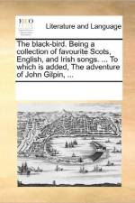 The Black-Bird. Being a Collection of Favourite Scots, English, and Irish Songs. ... to Which Is Added, the Adventure of John Gilpin, ... af Multiple Contributors
