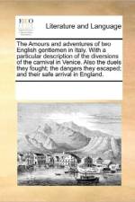 The Amours and Adventures of Two English Gentlemen in Italy. with a Particular Description of the Diversions of the Carnival in Venice. Also the Duels They Fought; The Dangers They Escaped; And Their Safe Arrival in England. af Multiple Contributors